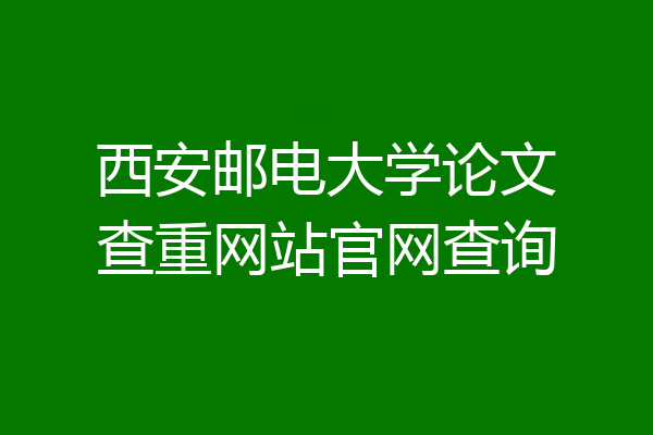 西安邮电大学论文查重网站官网查询