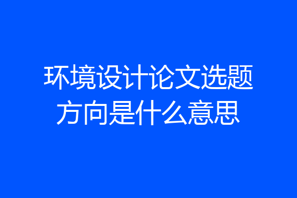环境设计论文选题方向是什么意思
