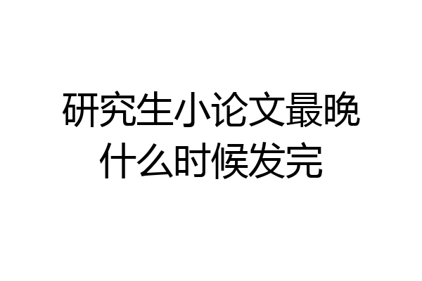 研究生小论文最晚什么时候发完
