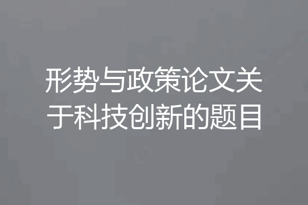 形势与政策论文关于科技创新的题目