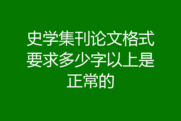 史学集刊论文格式要求多少字以上是正常的