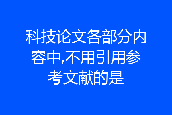 科技论文各部分内容中,不用引用参考文献的是