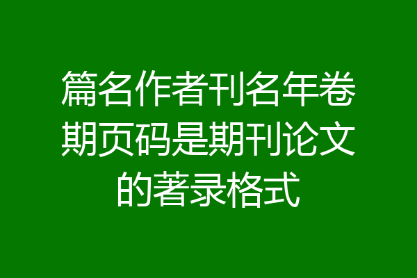 篇名作者刊名年卷期页码是期刊论文的著录格式