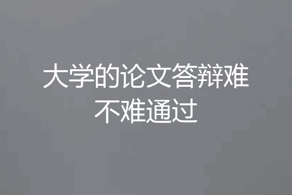 大学的论文答辩难不难通过