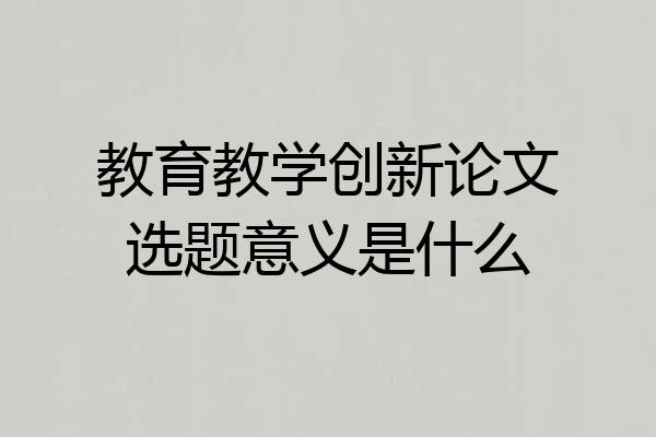 教育教学创新论文选题意义是什么