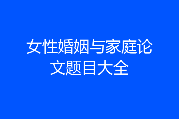 女性婚姻与家庭论文题目大全
