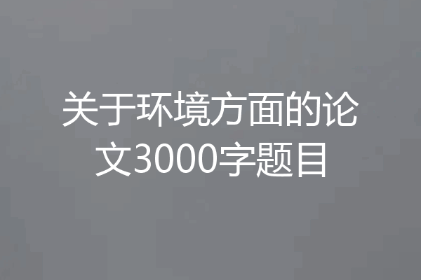 关于环境方面的论文3000字题目