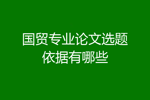 国贸专业论文选题依据有哪些