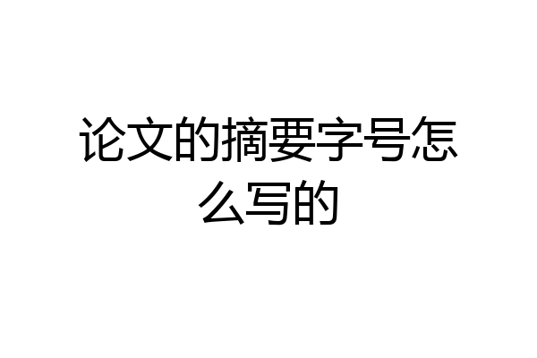 论文的摘要字号怎么写的