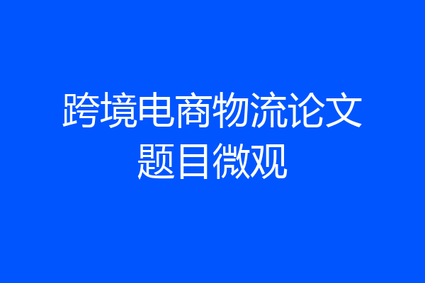 跨境电商物流论文题目微观