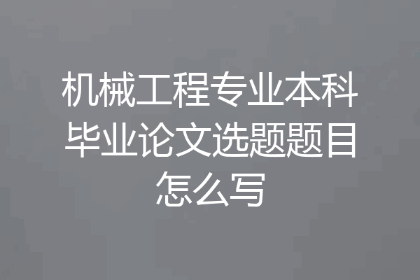 机械工程专业本科毕业论文选题题目怎么写
