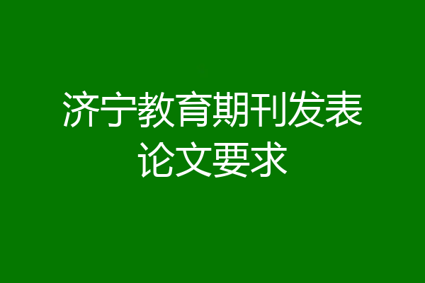 济宁教育期刊发表论文要求