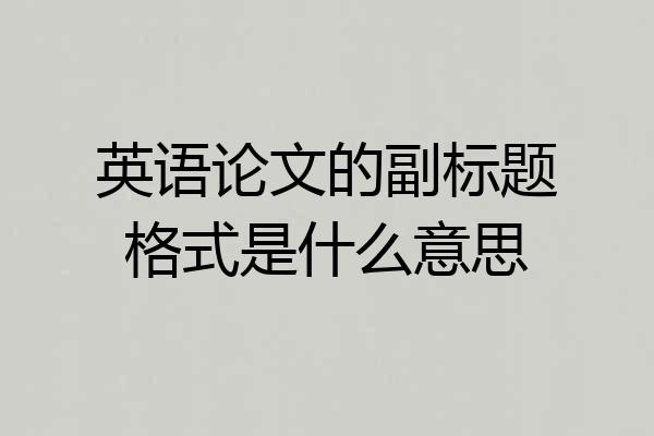 英语论文的副标题格式是什么意思
