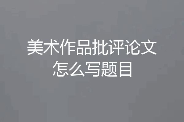 美术作品批评论文怎么写题目