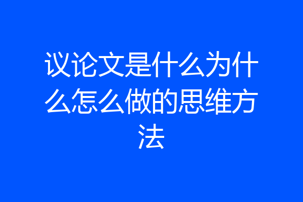 议论文是什么为什么怎么做的思维方法