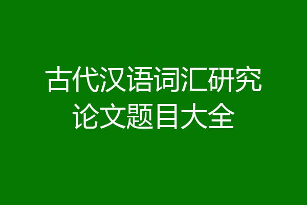 古代汉语词汇研究论文题目大全