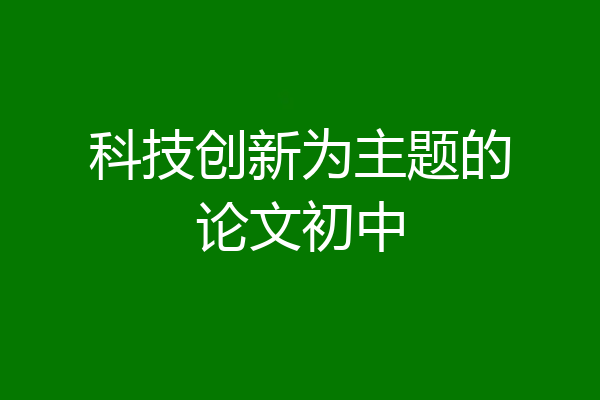 科技创新为主题的论文初中