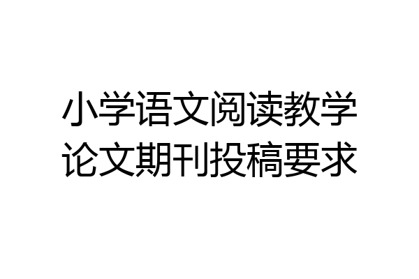 小学语文阅读教学论文期刊投稿要求