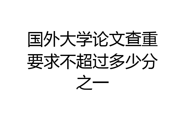 国外大学论文查重要求不超过多少分之一