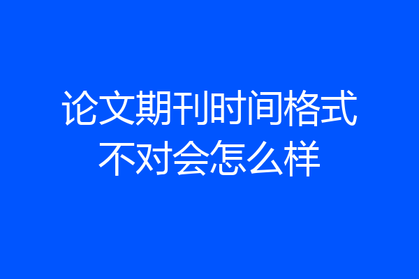 论文期刊时间格式不对会怎么样
