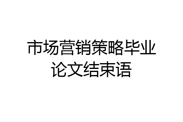 市场营销策略毕业论文结束语
