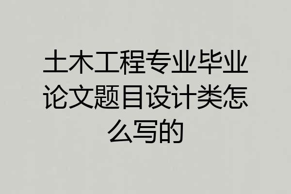 土木工程专业毕业论文题目设计类怎么写的