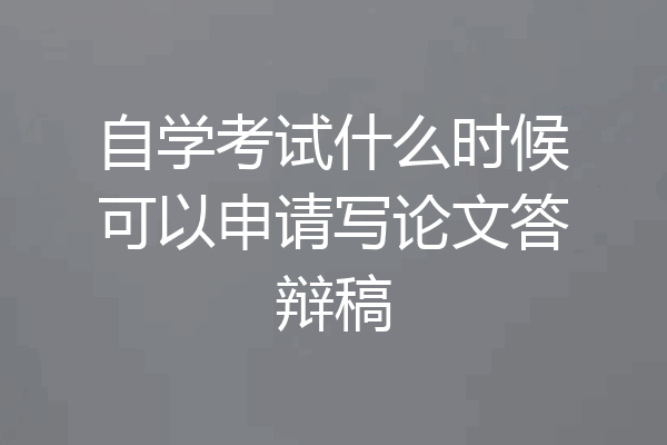 自学考试什么时候可以申请写论文答辩稿