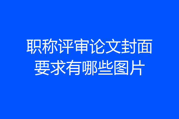 职称评审论文封面要求有哪些图片
