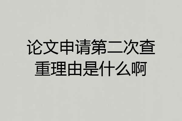 论文申请第二次查重理由是什么啊