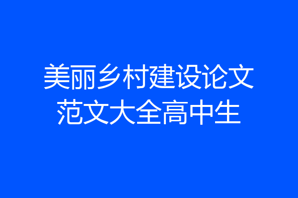 美丽乡村建设论文范文大全高中生