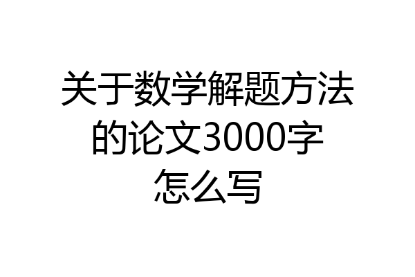 关于数学解题方法的论文3000字怎么写