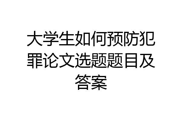 大学生如何预防犯罪论文选题题目及答案