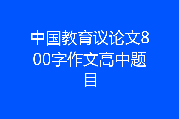 中国教育议论文800字作文高中题目