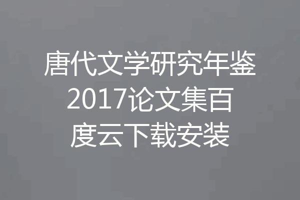唐代文学研究年鉴2017论文集百度云下载安装