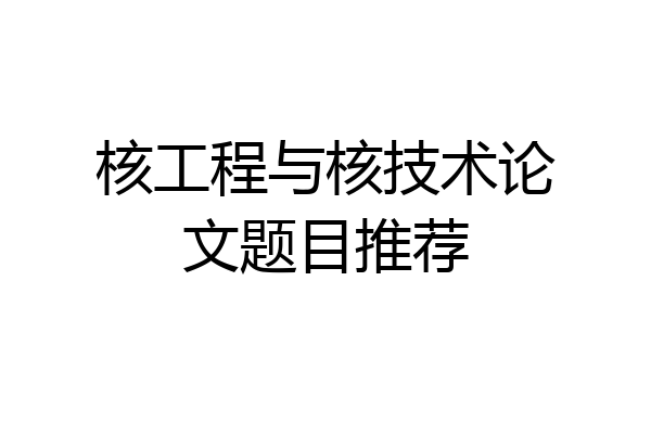 核工程与核技术论文题目推荐