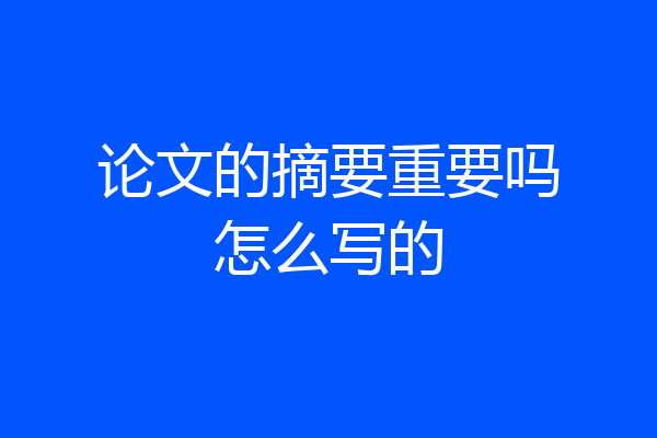 论文的摘要重要吗怎么写的