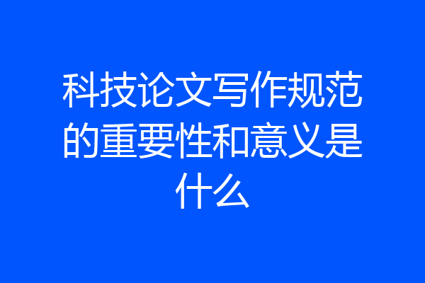 科技论文写作规范的重要性和意义是什么