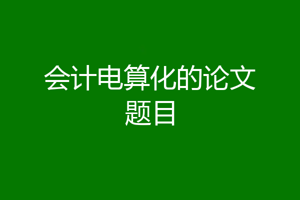 会计电算化的论文题目