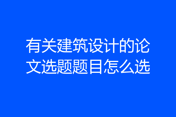 有关建筑设计的论文选题题目怎么选