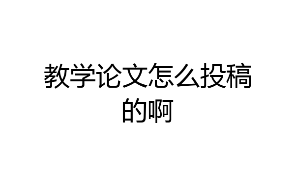 教学论文怎么投稿的啊