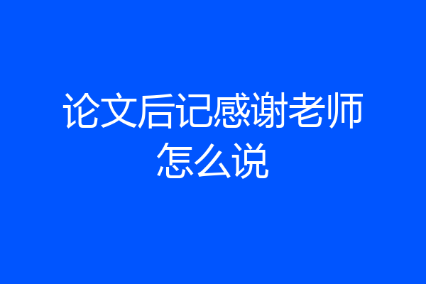 论文后记感谢老师怎么说