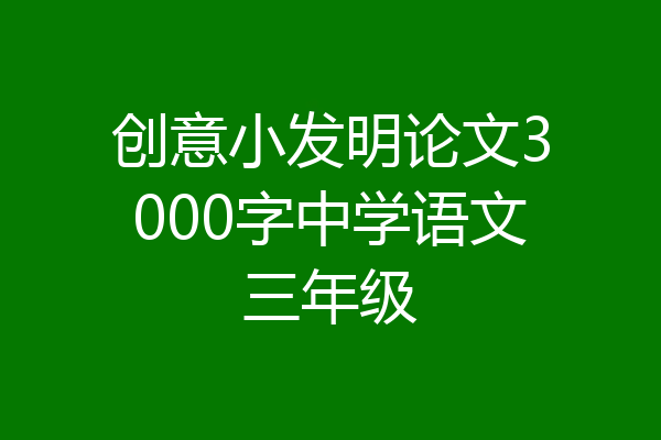创意小发明论文3000字中学语文三年级