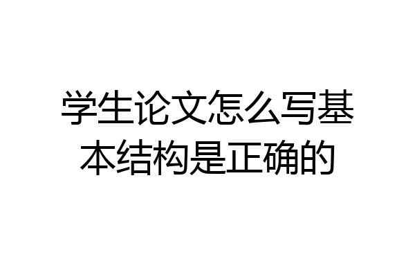 学生论文怎么写基本结构是正确的
