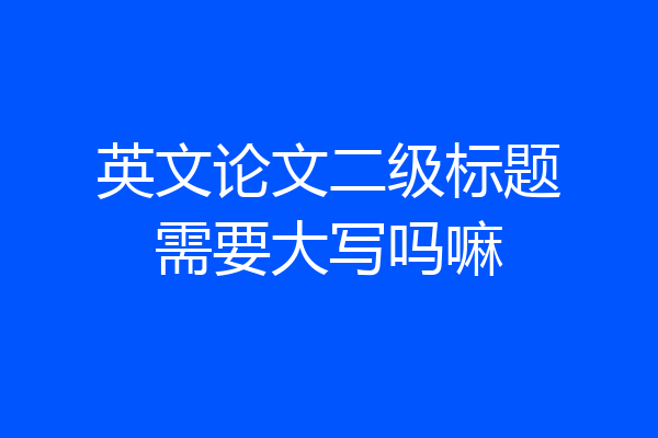英文论文二级标题需要大写吗嘛