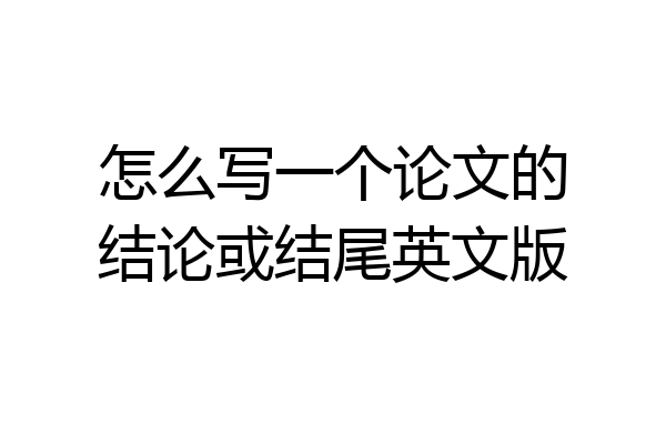 怎么写一个论文的结论或结尾英文版