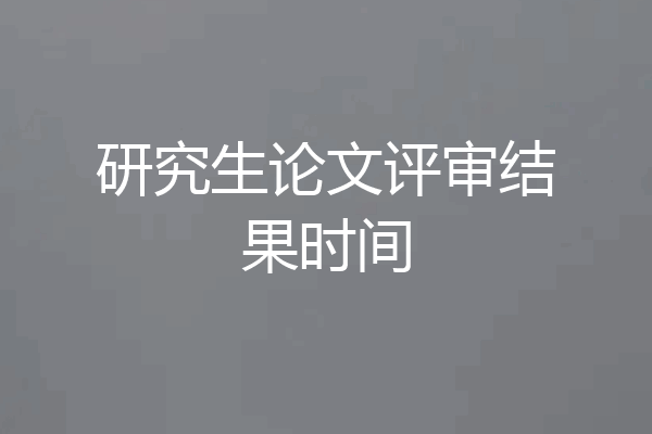 研究生论文评审结果时间