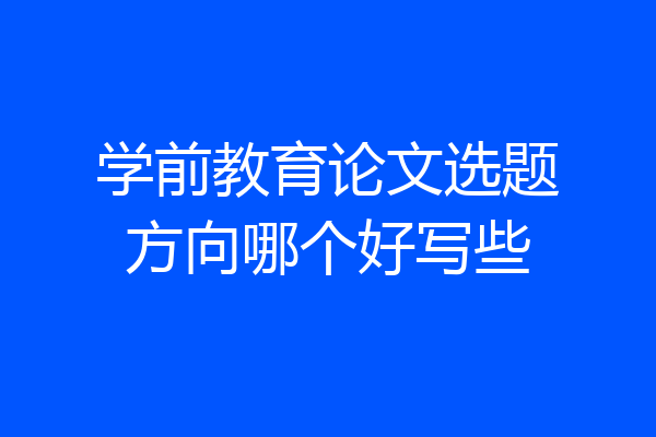 学前教育论文选题方向哪个好写些