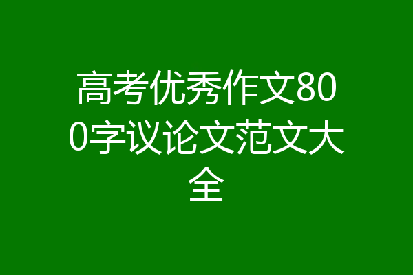 高考优秀作文800字议论文范文大全