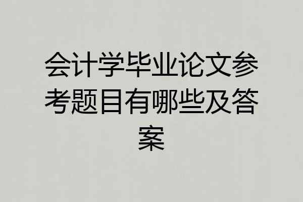 会计学毕业论文参考题目有哪些及答案