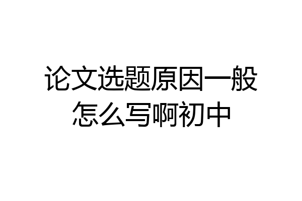 论文选题原因一般怎么写啊初中